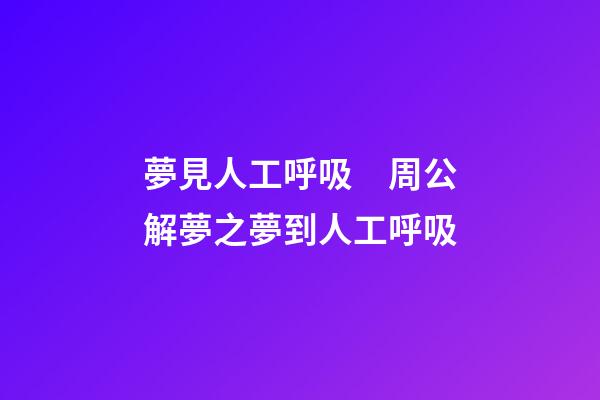 夢見人工呼吸　周公解夢之夢到人工呼吸